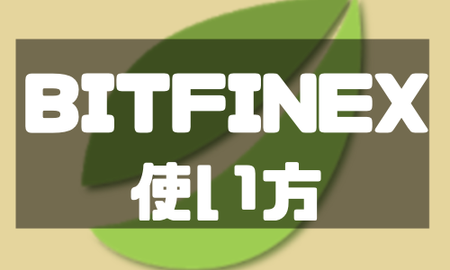 BITFINEX（ビットフィネックス）の登録・使い方を徹底解説！